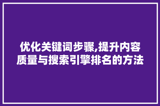 优化关键词步骤,提升内容质量与搜索引擎排名的方法