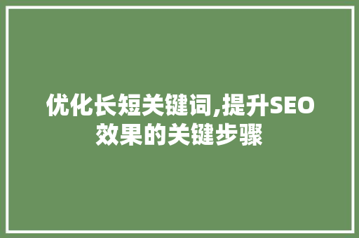 优化长短关键词,提升SEO效果的关键步骤