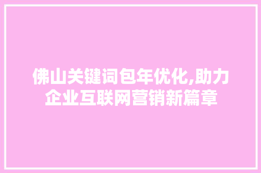 佛山关键词包年优化,助力企业互联网营销新篇章