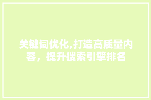 关键词优化,打造高质量内容，提升搜索引擎排名