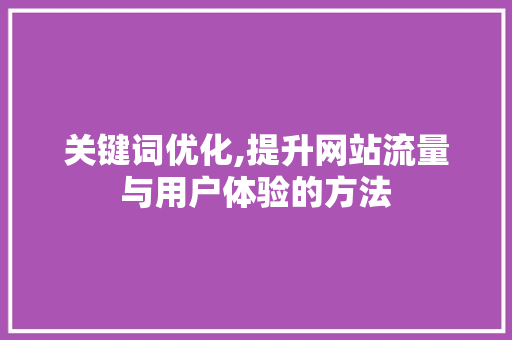 关键词优化,提升网站流量与用户体验的方法