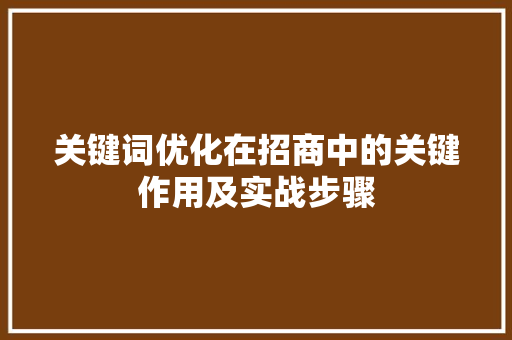 关键词优化在招商中的关键作用及实战步骤