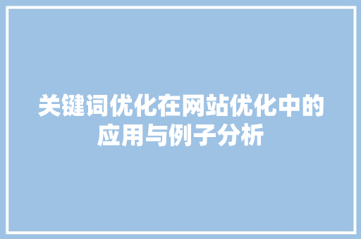 关键词优化在网站优化中的应用与例子分析