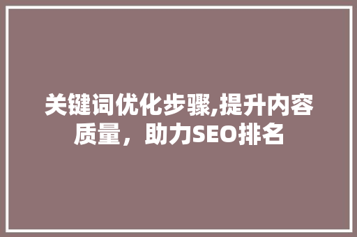关键词优化步骤,提升内容质量，助力SEO排名