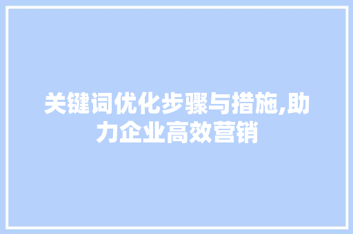 关键词优化步骤与措施,助力企业高效营销