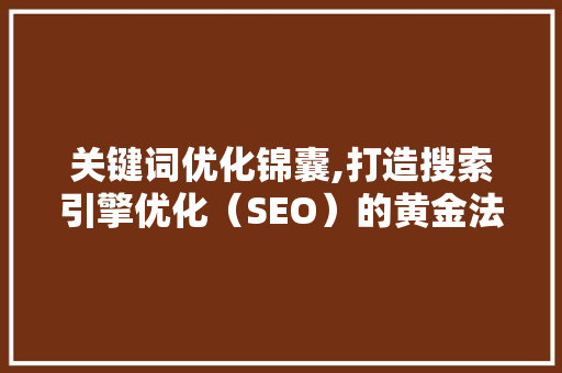 关键词优化锦囊,打造搜索引擎优化（SEO）的黄金法则