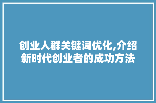 创业人群关键词优化,介绍新时代创业者的成功方法