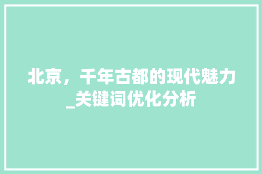 北京，千年古都的现代魅力_关键词优化分析