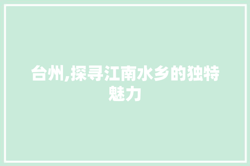 台州,探寻江南水乡的独特魅力