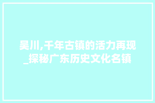 吴川,千年古镇的活力再现_探秘广东历史文化名镇