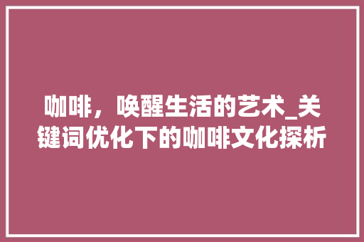 咖啡，唤醒生活的艺术_关键词优化下的咖啡文化探析