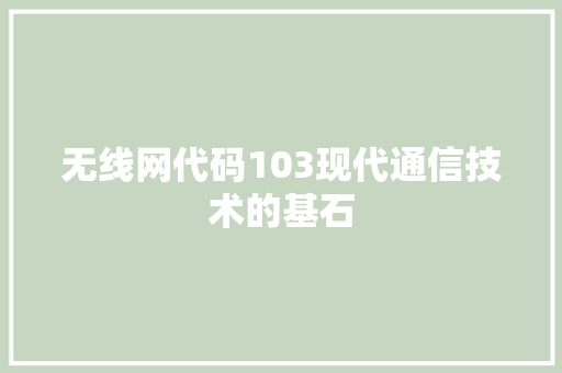 无线网代码103现代通信技术的基石