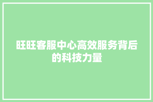 旺旺客服中心高效服务背后的科技力量