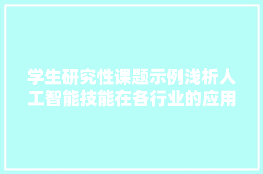 学生研究性课题示例浅析人工智能技能在各行业的应用