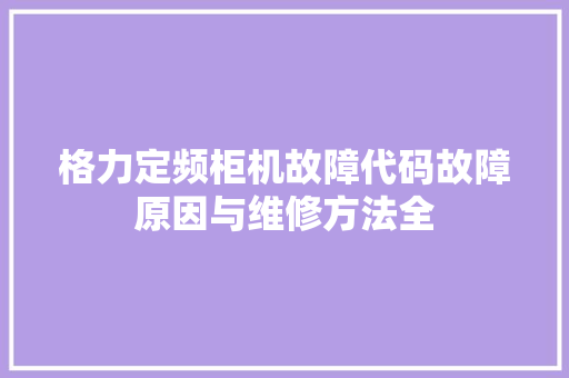 格力定频柜机故障代码故障原因与维修方法全