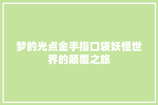 梦的光点金手指口袋妖怪世界的颠覆之旅