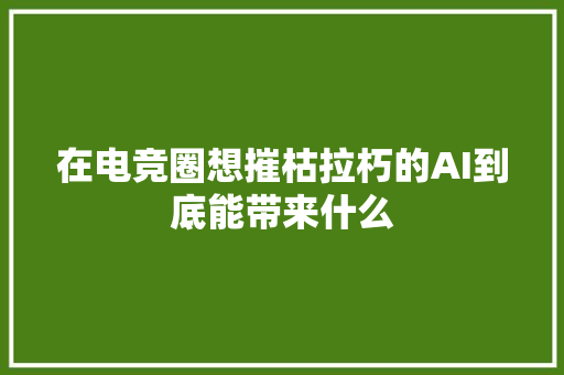 在电竞圈想摧枯拉朽的AI到底能带来什么