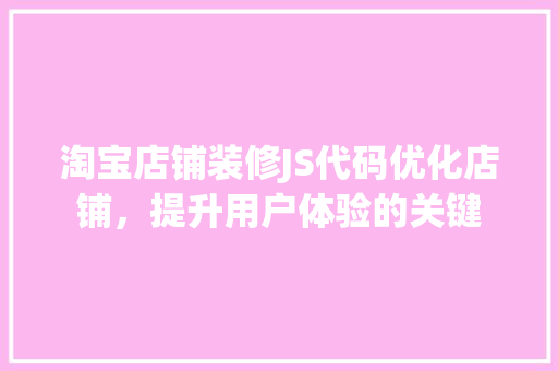 淘宝店铺装修JS代码优化店铺，提升用户体验的关键