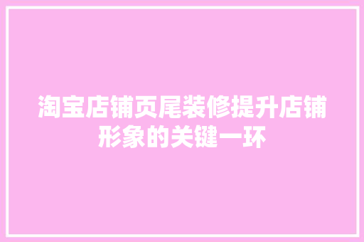 淘宝店铺页尾装修提升店铺形象的关键一环