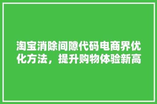 淘宝消除间隙代码电商界优化方法，提升购物体验新高度
