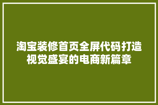淘宝装修首页全屏代码打造视觉盛宴的电商新篇章