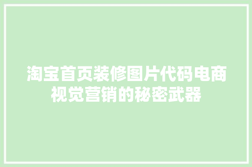 淘宝首页装修图片代码电商视觉营销的秘密武器