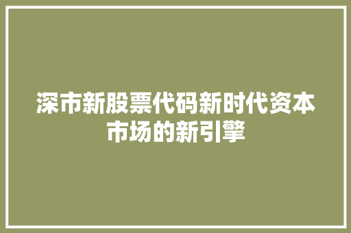 深市新股票代码新时代资本市场的新引擎