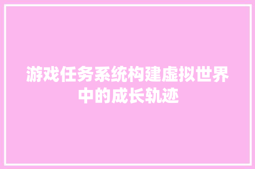 游戏任务系统构建虚拟世界中的成长轨迹