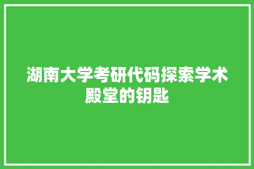 湖南大学考研代码探索学术殿堂的钥匙