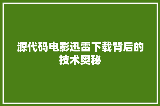 源代码电影迅雷下载背后的技术奥秘
