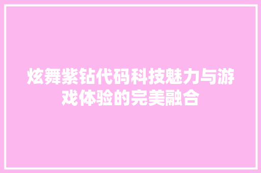炫舞紫钻代码科技魅力与游戏体验的完美融合