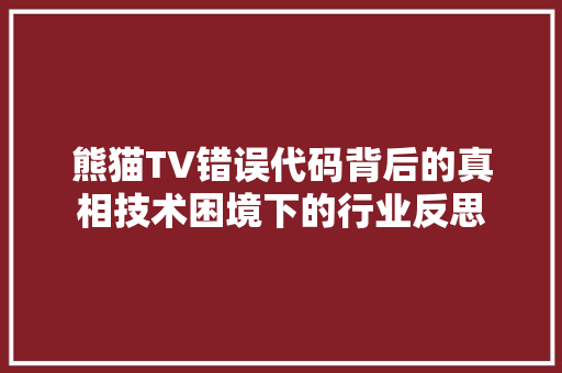 熊猫TV错误代码背后的真相技术困境下的行业反思