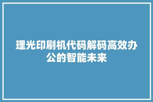 理光印刷机代码解码高效办公的智能未来