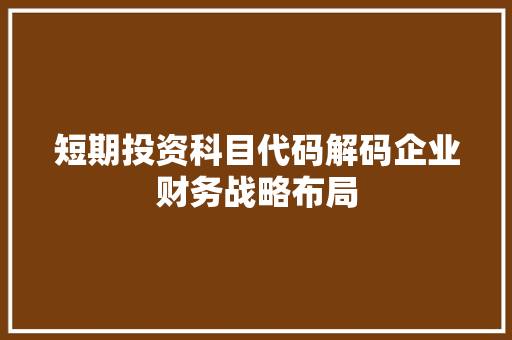 短期投资科目代码解码企业财务战略布局