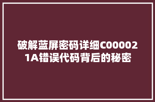 破解蓝屏密码详细C000021A错误代码背后的秘密