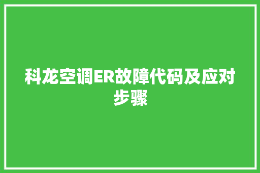 科龙空调ER故障代码及应对步骤