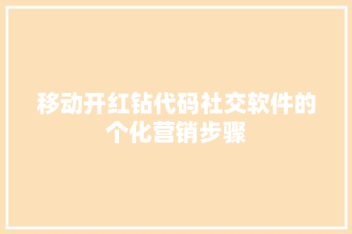 移动开红钻代码社交软件的个化营销步骤