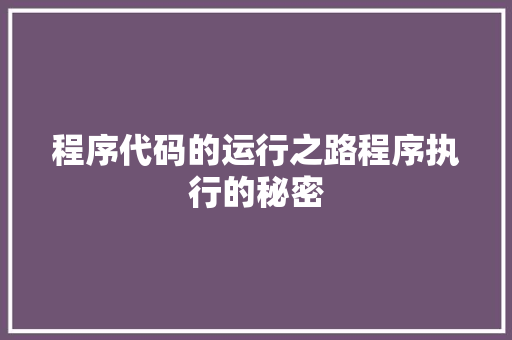程序代码的运行之路程序执行的秘密