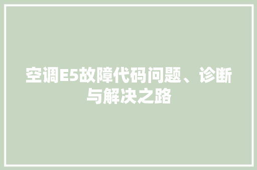空调E5故障代码问题、诊断与解决之路