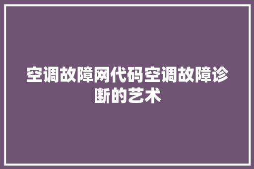 空调故障网代码空调故障诊断的艺术