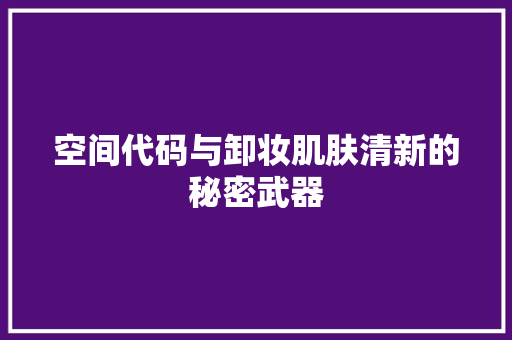 空间代码与卸妆肌肤清新的秘密武器
