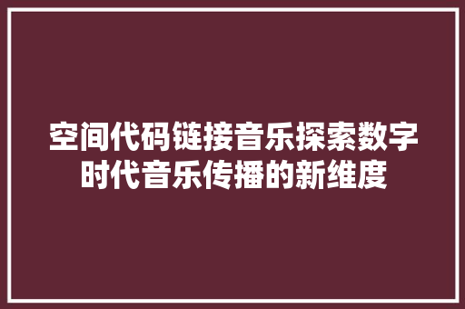 空间代码链接音乐探索数字时代音乐传播的新维度