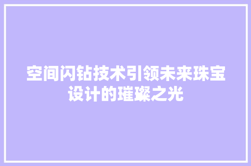 空间闪钻技术引领未来珠宝设计的璀璨之光