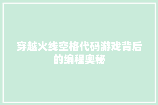穿越火线空格代码游戏背后的编程奥秘