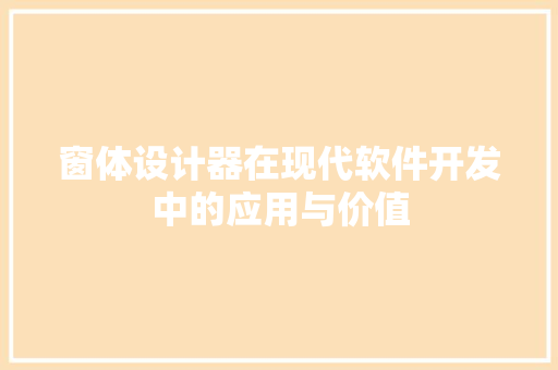 窗体设计器在现代软件开发中的应用与价值
