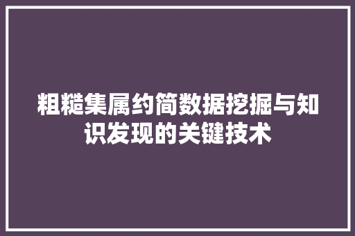 粗糙集属约简数据挖掘与知识发现的关键技术
