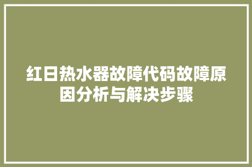 红日热水器故障代码故障原因分析与解决步骤