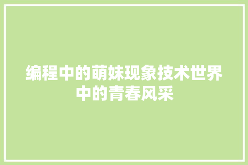 编程中的萌妹现象技术世界中的青春风采