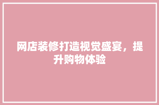 网店装修打造视觉盛宴，提升购物体验