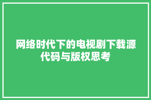 网络时代下的电视剧下载源代码与版权思考